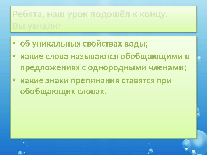 Ребята, наш урок подошёл к концу. Вы узнали: •об уникальных свойствах воды; •какие слова называются обобщающими в предложениях