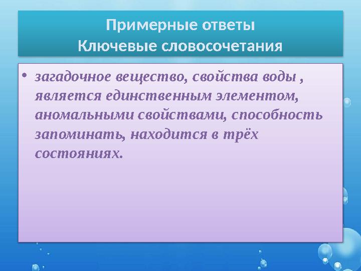 Примерные ответы Ключевые словосочетания •загадочное вещество, свойства воды , является единственным элементом, аномальными с