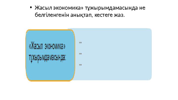 •Жасыл экономика» тұжырымдамасында не белгіленгенін анықтап, кестеге жаз.