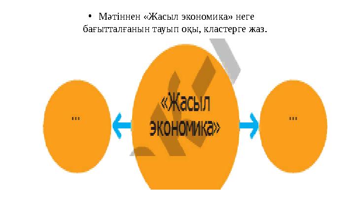 •Мәтіннен «Жасыл экономика» неге бағытталғанын тауып оқы, кластерге жаз.
