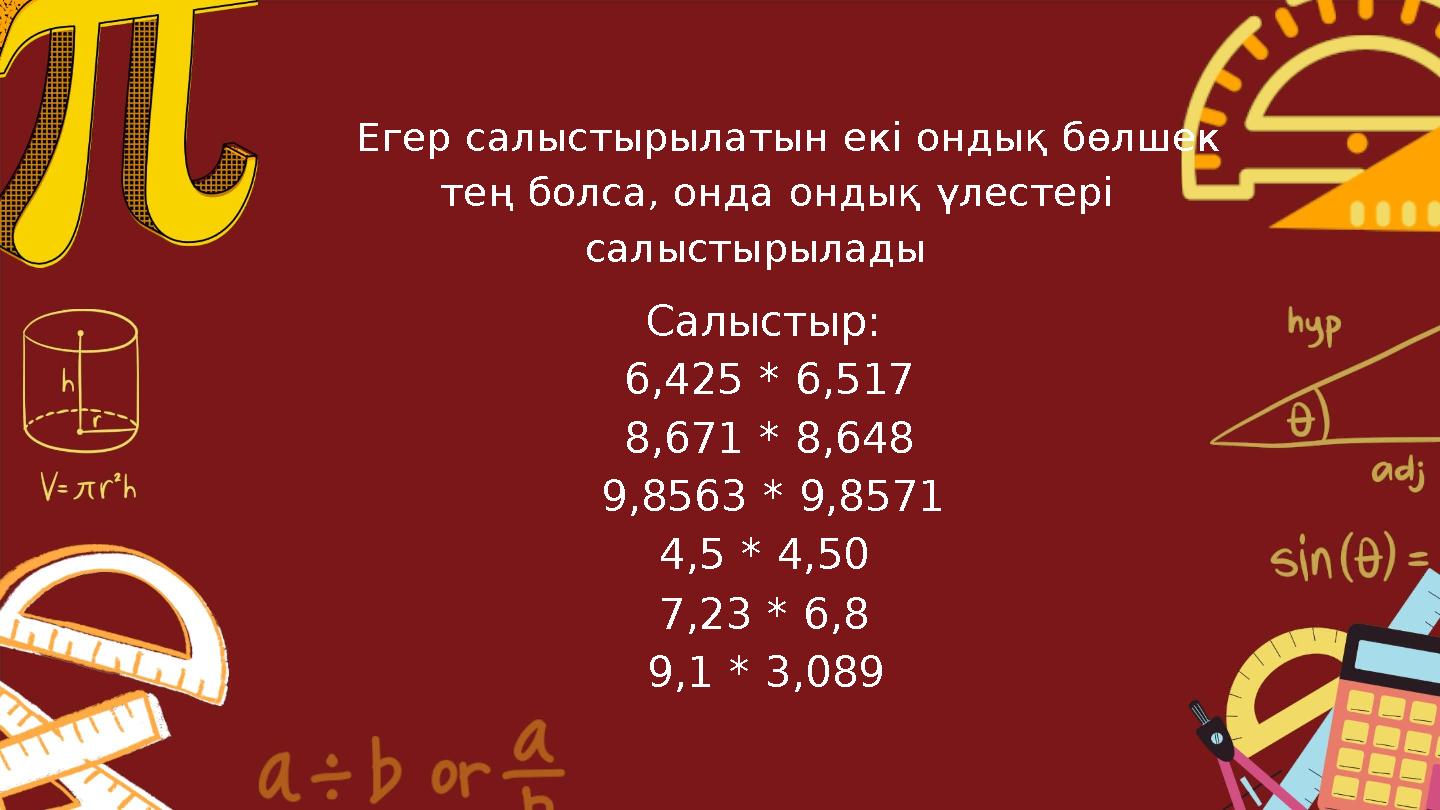 Егер салыстырылатын екі ондық бөлшек тең болса, онда ондық үлестері салыстырылады Салыстыр: 6,425 * 6,517 8,671 * 8,648 9,8563 *