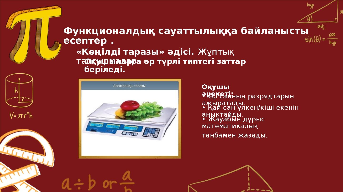 Функционалдық сауаттылыққа байланысты есептер . «Көңілді таразы» әдісі. Жұптық тапсырмалар.Оқушыларға әр түрлі типтегі заттар