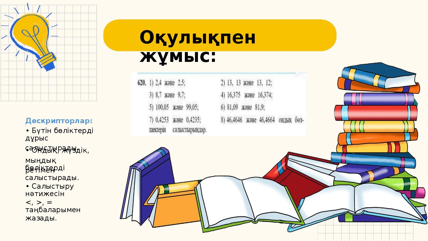 Оқулықпен жұмыс: Дескрипторлар: • Бүтін бөліктерді дұрыс салыстырады. • Ондық, жүздік, мыңдық бөліктерді ретімен салыстырады