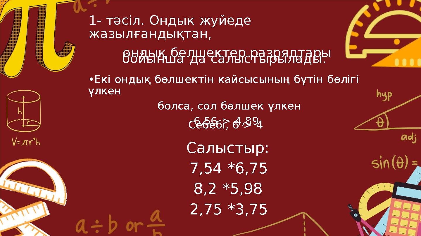 1- тәсіл. Ондык жуйеде жазылғандықтан, ондық белшектер разрядтары бойынша да салыстырылады. •Екі ондық бөлшектін кайсысының бүт