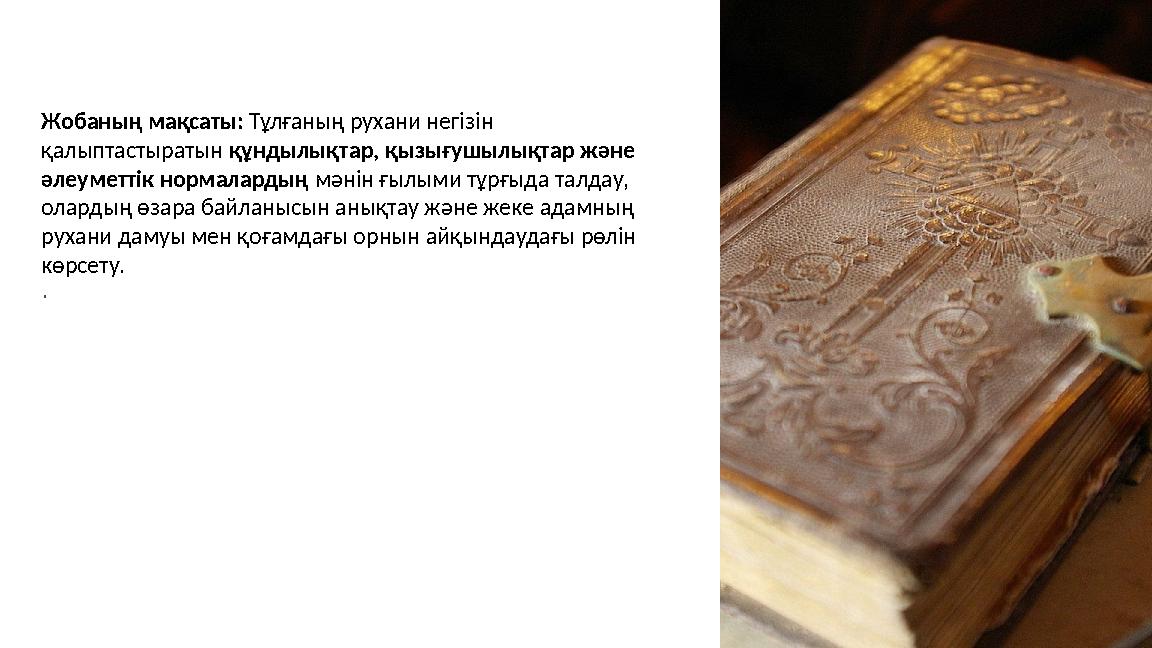 Жобаның мақсаты: Тұлғаның рухани негізін қалыптастыратын құндылықтар, қызығушылықтар және әлеуметтік нормалардың мәнін ғылыми