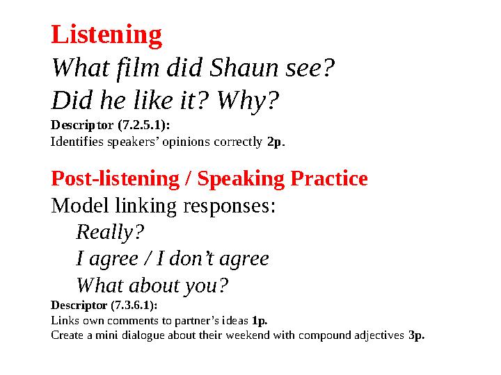 Listening What film did Shaun see? Did he like it? Why? Descriptor (7.2.5.1): Identifies speakers’ opinions correctly 2p. Post-