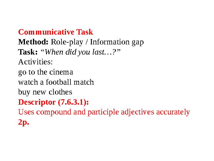 Communicative Task Method: Role-play / Information gap Task: “When did you last…?” Activities: go to the cinema watch a footbal