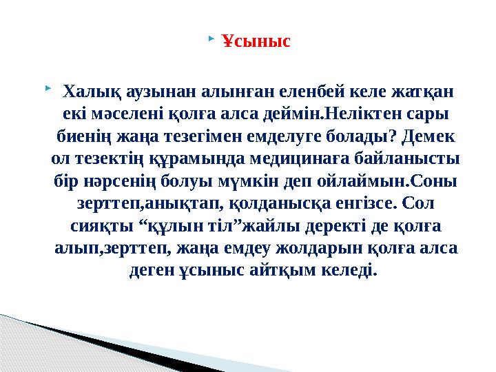 Ұсыныс  Халық аузынан алынған еленбей келе жатқан екі мәселені қолға алса деймін.Неліктен сары биенің жаңа тезегімен емделуг