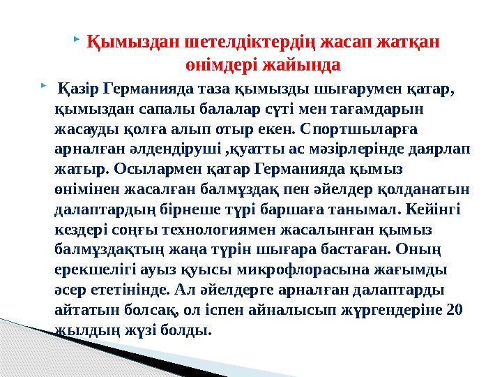 Қымыздан шетелдіктердің жасап жатқан өнімдері жайында  Қазір Германияда таза қымызды шығарумен қатар, қымыздан сапалы балал
