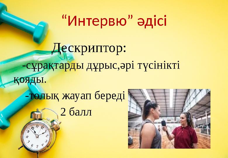 “Интервю” әдісі Дескриптор: -сұрақтарды дұрыс,әрі түсінікті қояды. -толық жауап береді