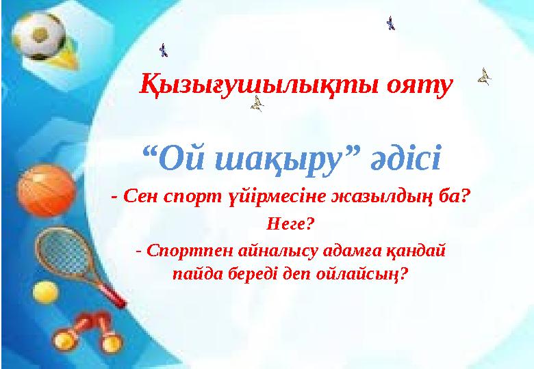 Қызығушылықты ояту “Ой шақыру” әдісі - Сен спорт үйірмесіне жазылдың ба? Неге? - Спортпен айналысу адамға қандай пайда береді д