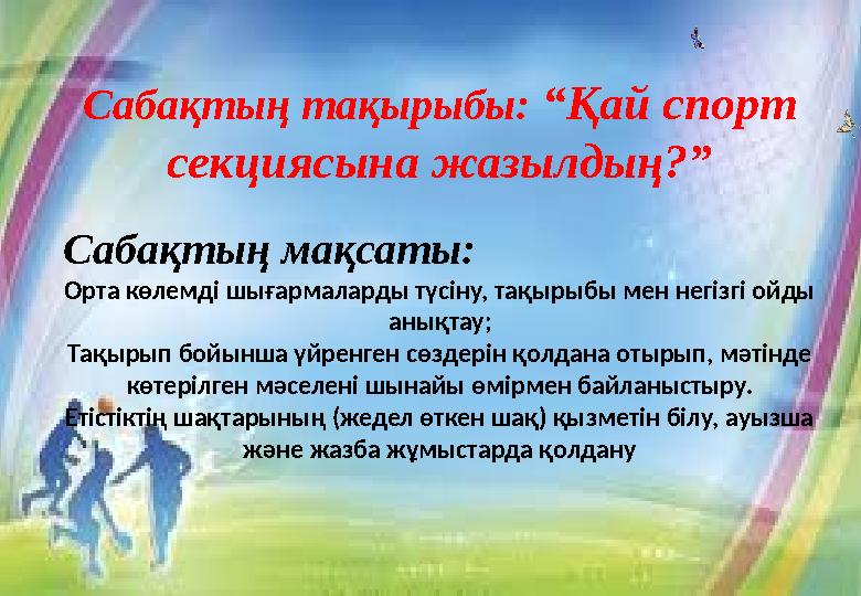 Сабақтың тақырыбы: “Қай спорт секциясына жазылдың?” Сабақтың мақсаты: Орта көлемді шығармаларды түсіну, тақырыбы мен негізгі ой