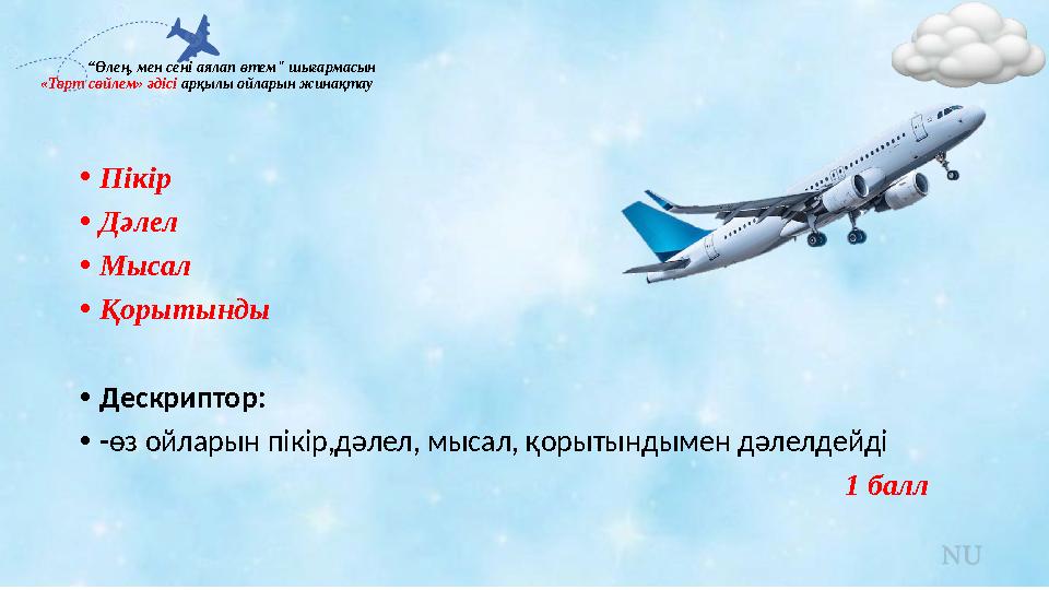 “Өлең, мен сені аялап өтем" шығармасын «Төрт сөйлем» әдісі арқылы ойларын жинақтау •Пікір •Дәлел •Мысал •Қорытынды •Д