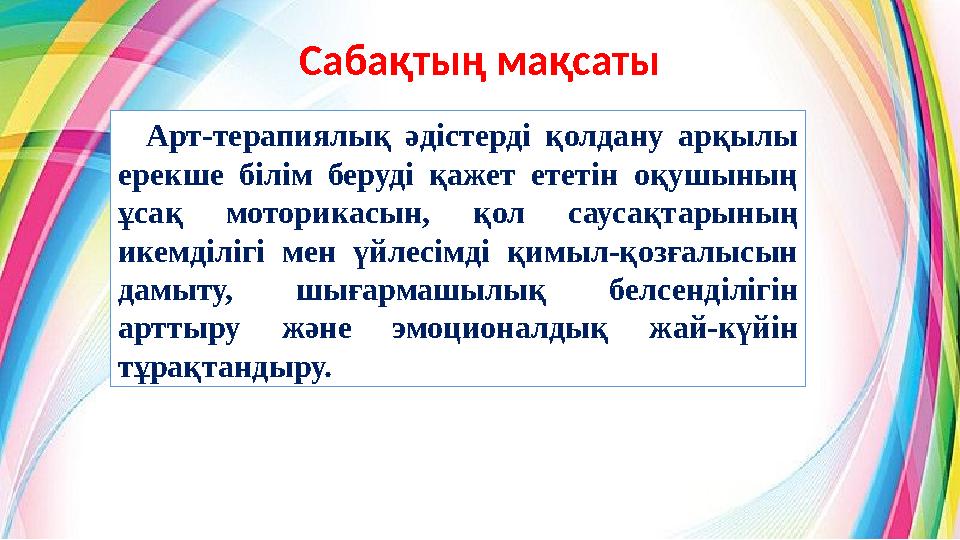 Сабақтың мақсаты Арт-терапиялық әдістерді қолдану арқылы ерекше білім беруді қажет ететін оқушының ұсақ моторикасын, қол сау