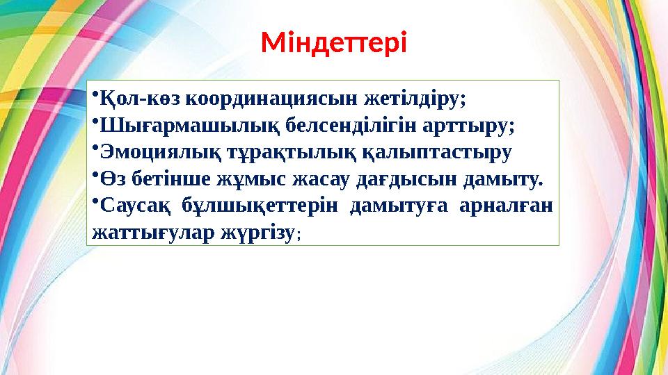 Міндеттері •Қол-көз координациясын жетілдіру; •Шығармашылық белсенділігін арттыру; •Эмоциялық тұрақтылық қалыптастыру •Өз бетінш