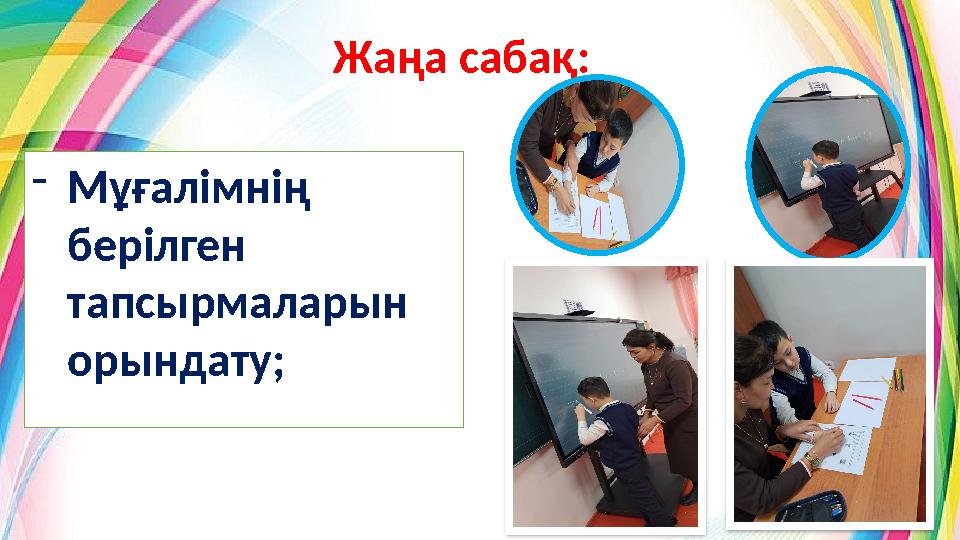 Жаңа сабақ: -Мұғалімнің берілген тапсырмаларын орындату;