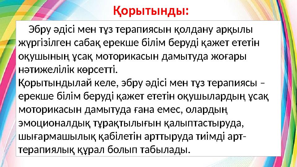 Қорытынды: Эбру әдісі мен тұз терапиясын қолдану арқылы жүргізілген сабақ ерекше білім беруді қажет ететін оқушының ұсақ м