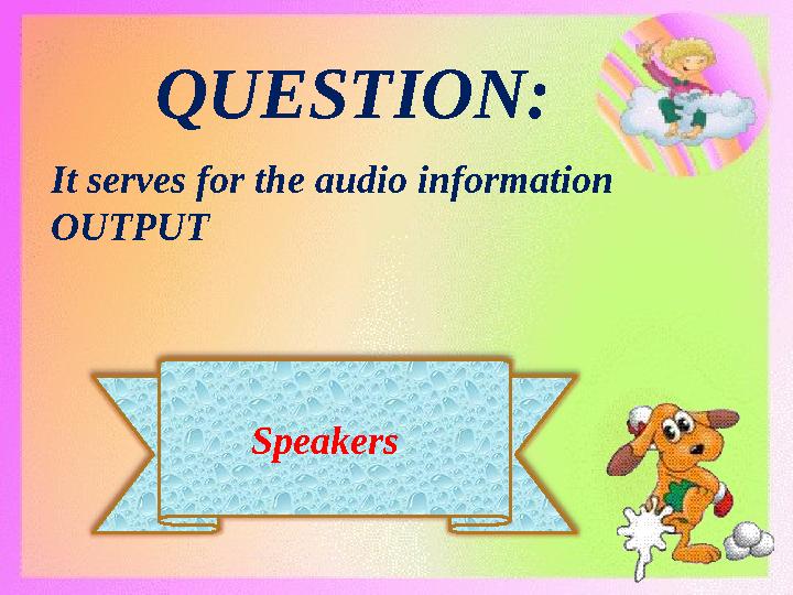 Speakers QUESTION: It serves for the audio information OUTPUT
