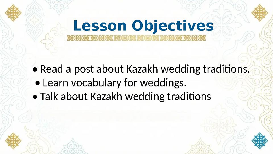 Lesson Objectives • Read a post about Kazakh wedding traditions. • Learn vocabulary for weddings. • Talk about Kazakh wedding