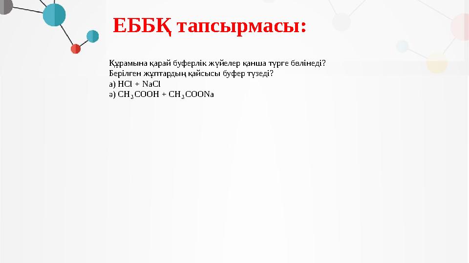 ЕББҚ тапсырмасы: Құрамына қарай буферлік жүйелер қанша түрге бөлінеді? Берілген жұптардың қайсысы буфер түзеді? а) HCl + NaCl ә