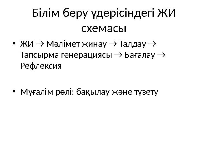 Білім беру үдерісіндегі ЖИ схемасы •ЖИ → Мәлімет жинау → Талдау → Тапсырма генерациясы → Бағалау → Рефлексия •Мұғалім рөлі: б