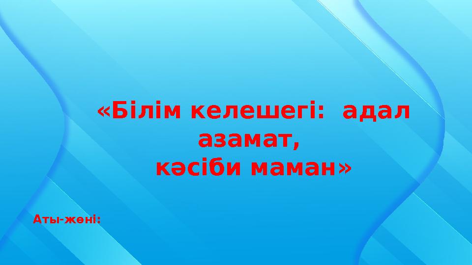 Аты-жөні: «Білім келешегі: адал азамат, кәсіби маман»