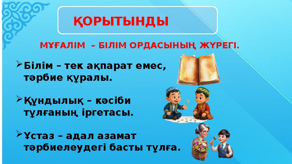 ҚОРЫТЫНДЫ Білім – тек ақпарат емес, тәрбие құралы. Құндылық – кәсіби тұлғаның іргетасы. Ұстаз – адал азамат тәрбиелеудегі