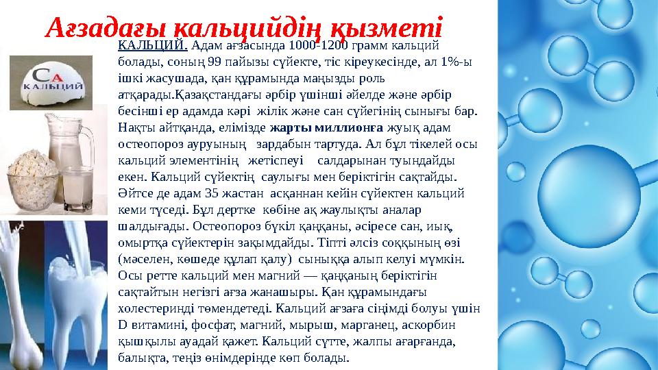 КАЛЬЦИЙ. Адам ағзасында 1000-1200 грамм кальций болады, соның 99 пайызы сүйекте, тіс кіреукесінде, ал 1%-ы ішкі жасушада, қан