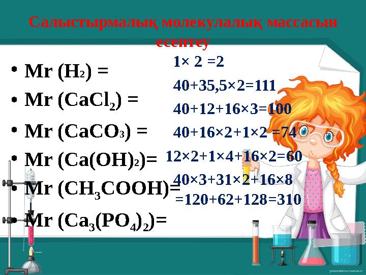 Салыстырмалық молекулалық массасын есептеу •Мr (H2) = •Mr (СаСl 2) = •Mr (CaCO3) = •Мr (Ca(OH)2)= •Mr (СН 3СООН)= •Мr (Ca 3(PO
