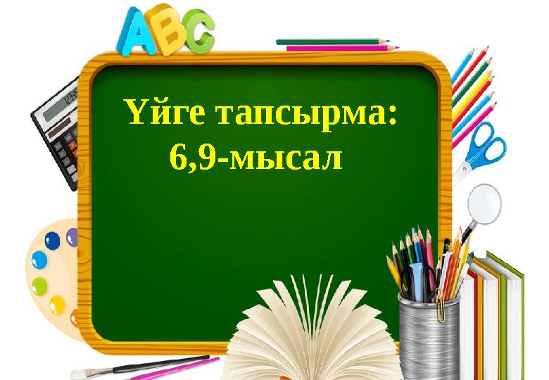Үйге тапсырма: 6,9-мысал
