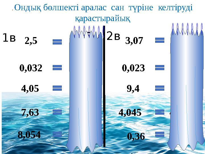 . Ондық бөлшекті аралас сан түріне келтіруді қарастырайық 2 8 5 100 63 1000 54 100 5 1000 32 10 4 3 4 7 100 36 1