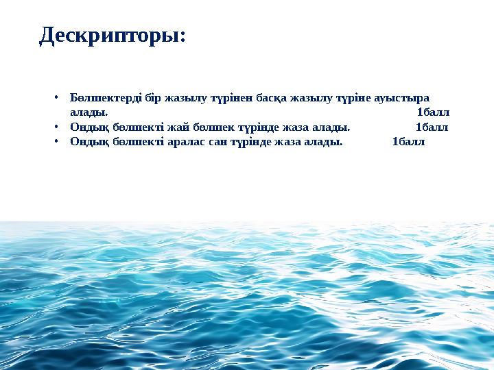 Дескрипторы: •Бөлшектерді бір жазылу түрінен басқа жазылу түріне ауыстыра алады.