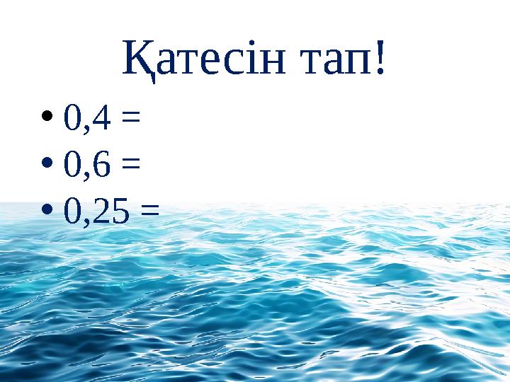 Қатесін тап! • 0,4 = • 0,6 = • 0,25 =