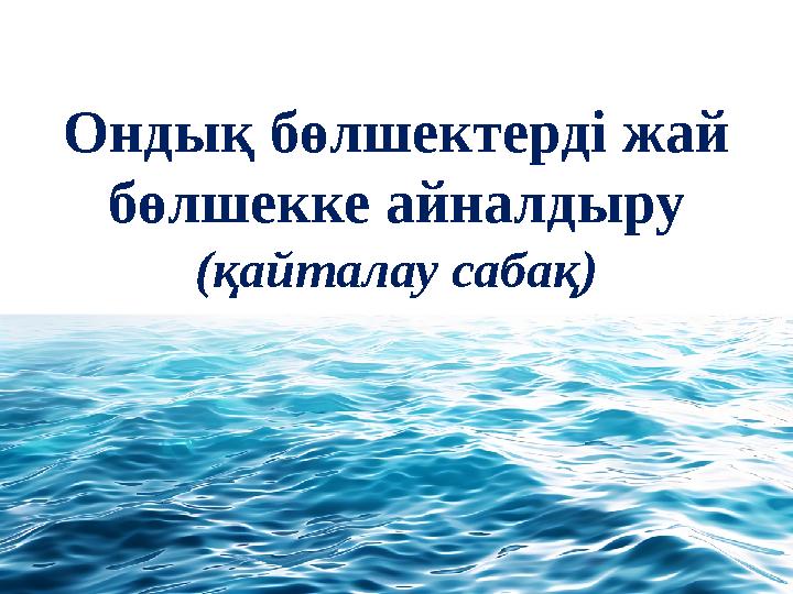 Ондық бөлшектерді жай бөлшекке айналдыру (қайталау сабақ)