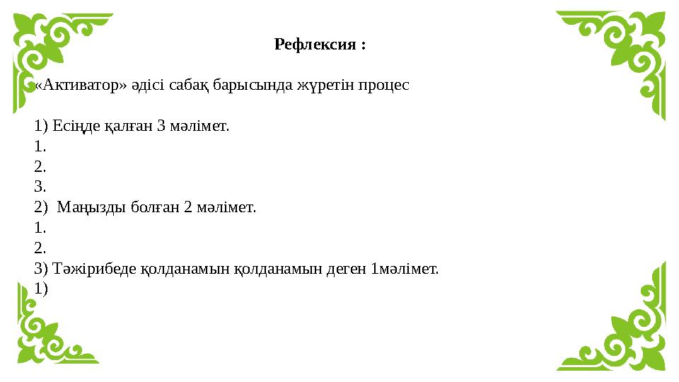 Рефлексия : «Активатор» әдісі сабақ барысында жүретін процес 1) Есіңде қалған 3 мәлімет. 1. 2. 3. 2) Маңызды болған 2 мәлім