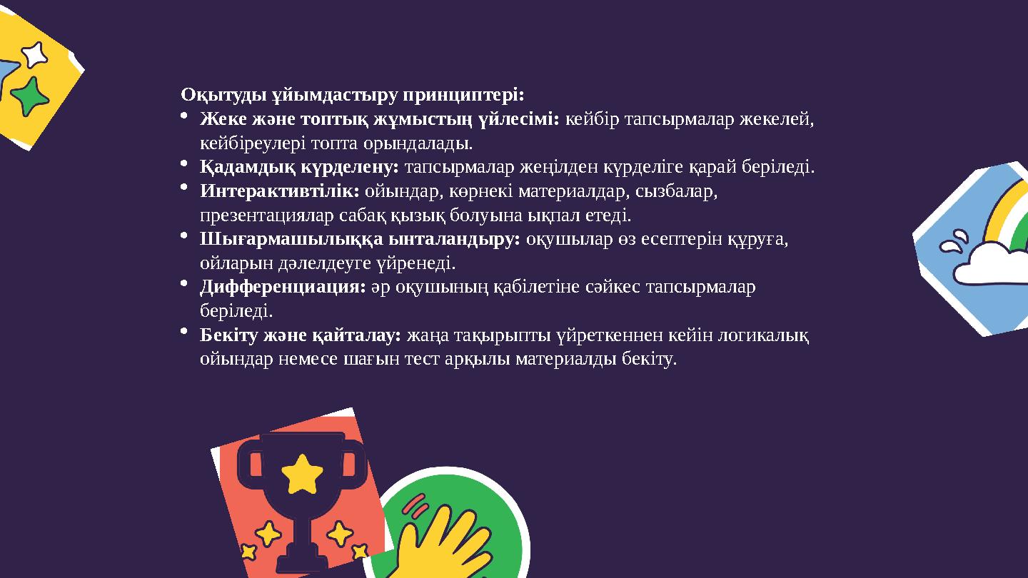 Оқытуды ұйымдастыру принциптері: Жеке және топтық жұмыстың үйлесімі: кейбір тапсырмалар жекелей, кейбіреулері топта орындалады