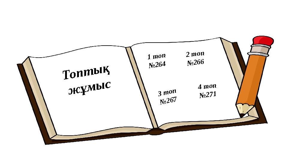 Топтық жұмыс 1 топ №264 2 топ №266 3 топ №267 4 топ №271