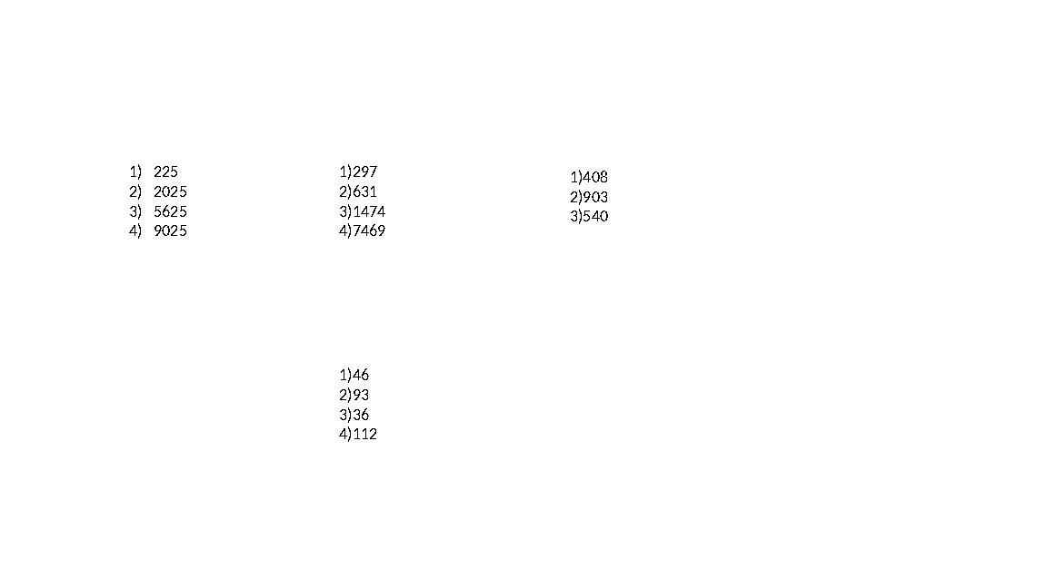 1)225 2)2025 3)5625 4)9025 1)297 2)631 3)1474 4)7469 1)408 2)903 3)540 1)46 2)93 3)36 4)112