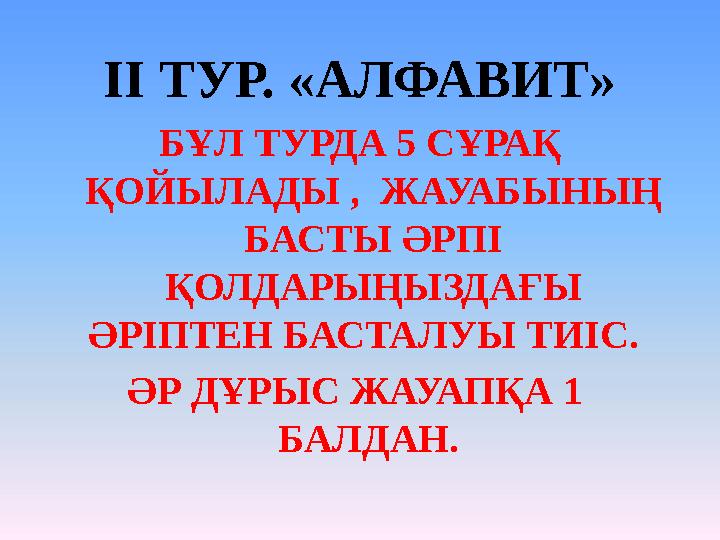 ІІ ТУР. «АЛФАВИТ» БҰЛ ТУРДА 5 СҰРАҚ ҚОЙЫЛАДЫ , ЖАУАБЫНЫҢ БАСТЫ ӘРПІ ҚОЛДАРЫҢЫЗДАҒЫ ӘРІПТЕН БАСТАЛУЫ ТИІС. ӘР ДҰРЫС ЖАУАПҚ