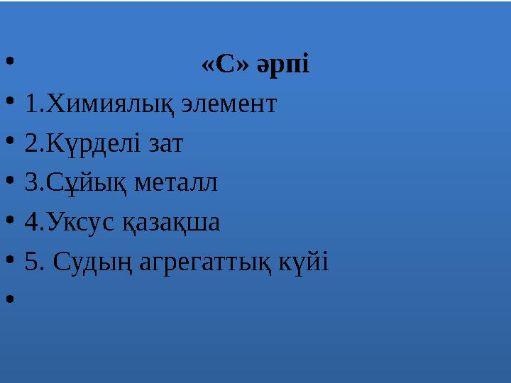 • «С» әрпі •1.Химиялық элемент •2.Күрделі зат •3.Сұйық металл •4.Уксус қазақша •5. Судың агрегаттық