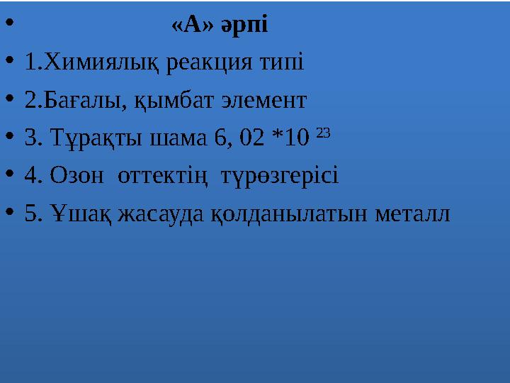 • «А» әрпі •1.Химиялық реакция типі •2.Бағалы, қымбат элемент •3. Тұрақты шама 6, 02 *10 23 •4. Оз
