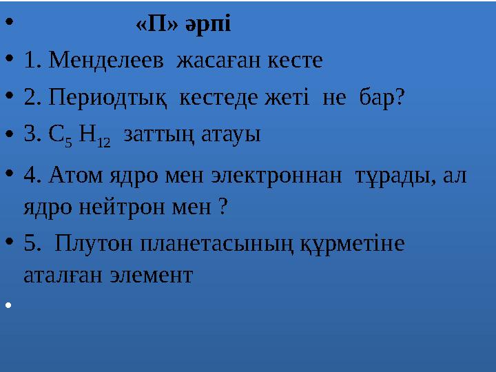 • «П» әрпі •1. Менделеев жасаған кесте •2. Периодтық кестеде жеті не бар? •3. С 5 H 12 заттың атауы •4. А