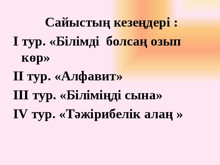 Сайыстың кезеңдері : І тур. «Білімді болсаң озып көр» ІІ тур. «Алфавит» III тур. «Біліміңді сына» IV тур. «Тәжірибелік алаң »