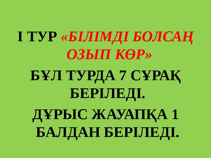 І ТУР «БІЛІМДІ БОЛСАҢ ОЗЫП КӨР» БҰЛ ТУРДА 7 СҰРАҚ БЕРІЛЕДІ. ДҰРЫС ЖАУАПҚА 1 БАЛДАН БЕРІЛЕДІ.