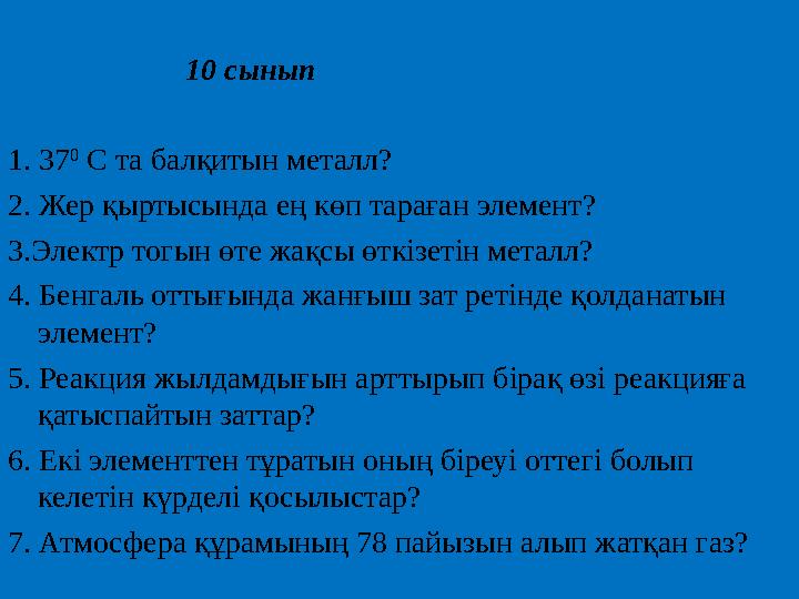 10 сынып 1. 37 0 С та балқитын металл? 2. Жер қыртысында ең көп тараған элемент? 3.Элект