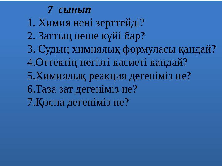7 сынып 1. Химия нені зерттейді? 2. Заттың неше күйі бар? 3. Судың химиялық формул
