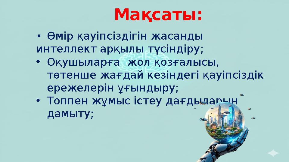 Мақсаты: •Өмір қауіпсіздігін жасанды интеллект арқылы түсіндіру ; •Оқушыларға жол қозғалысы, төтенше жағдай кезіндегі қауіпсі