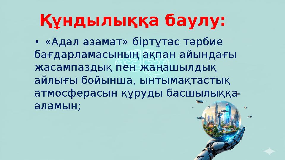 Құндылыққа баулу: •«Адал азамат» біртұтас тәрбие бағдарламасының ақпан айындағы жасампаздық пен жаңашылдық айлығы бойынша, ын