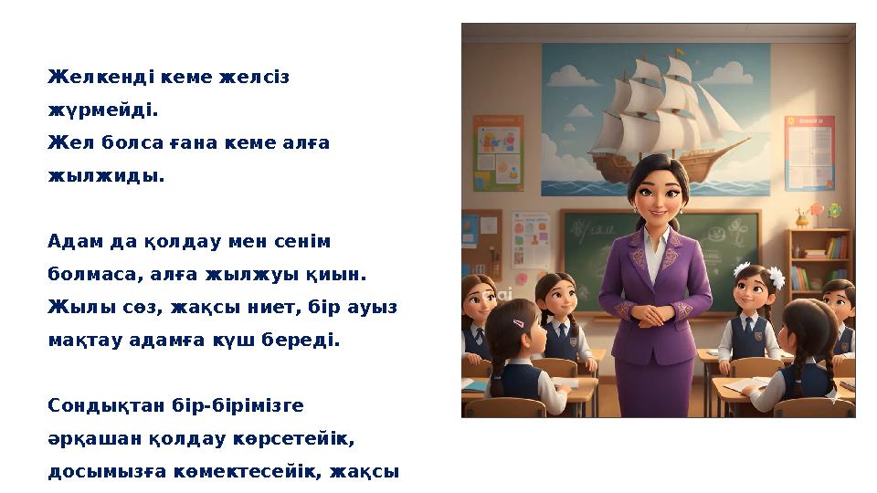 Желкенді кеме желсіз жүрмейді. Жел болса ғана кеме алға жылжиды. Адам да қолдау мен сенім болмаса, алға жылжуы қиын. Жылы сөз