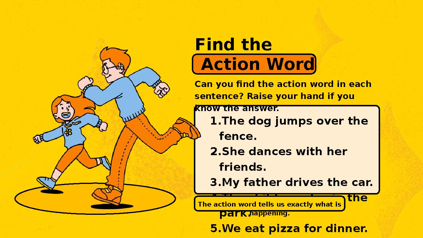 Find the Action Word Can you find the action word in each sentence? Raise your hand if you know the answer. 1.The dog jumps ov